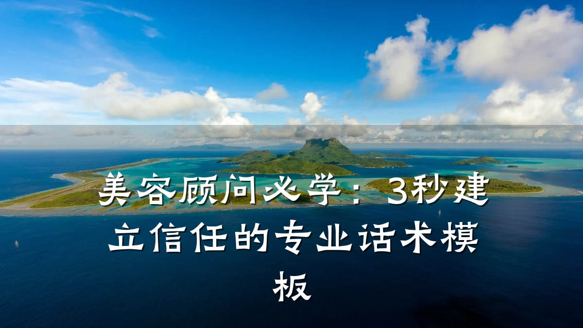 美容顾问必学：3秒建立信任的专业话术模板