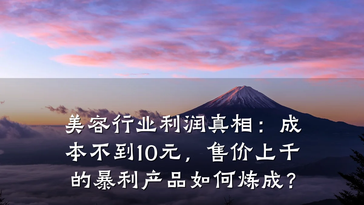 美容行业利润真相：成本不到10元，售价上千的暴利产品如何炼成？