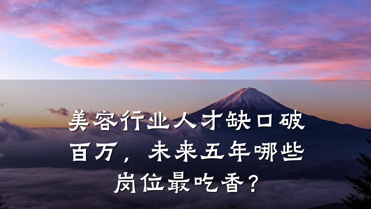 美容行业人才缺口破百万，未来五年哪些岗位最吃香？