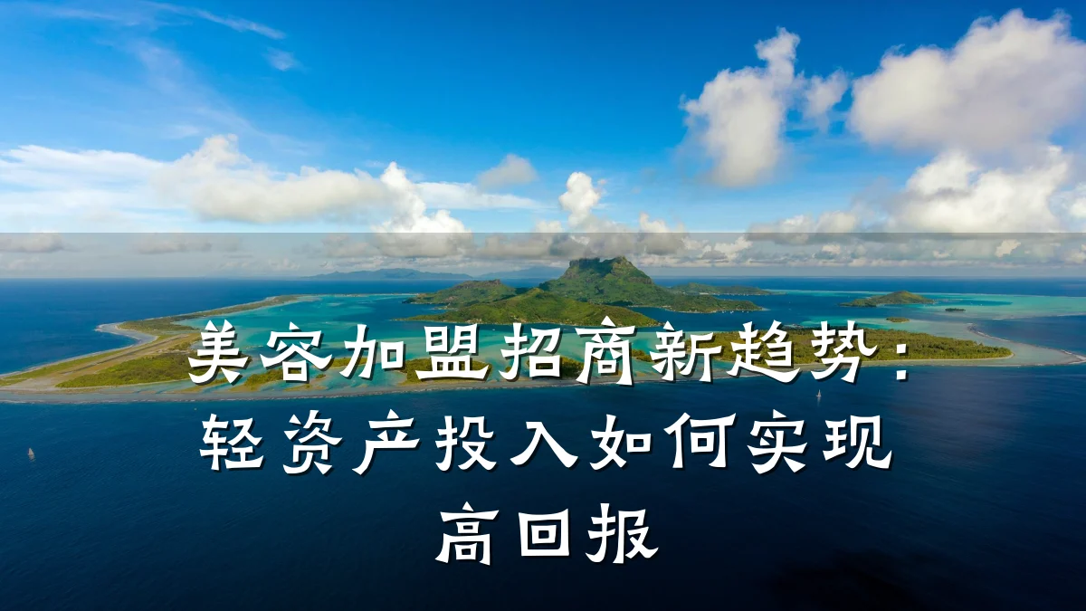 美容加盟招商新趋势:轻资产投入如何实现高回报