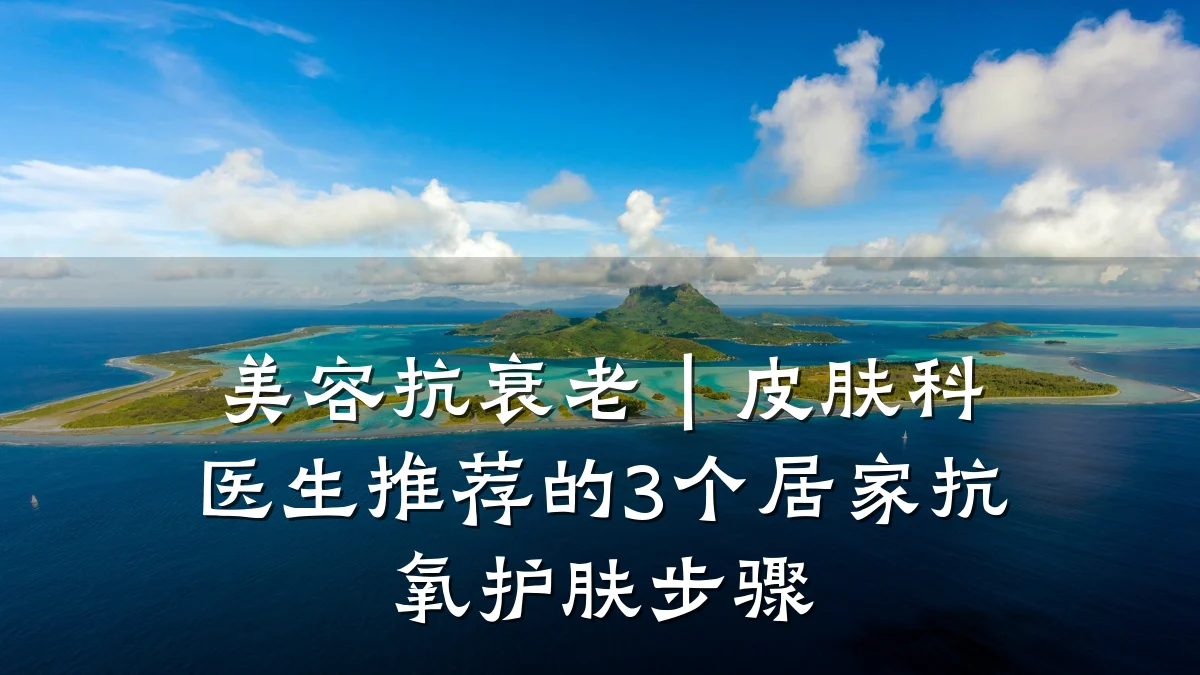 美容抗衰老|皮肤科医生推荐的3个居家抗氧护肤步骤