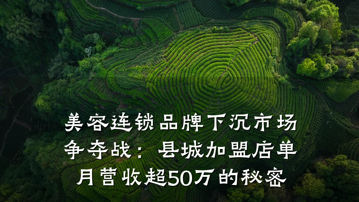 美容连锁品牌下沉市场争夺战:县城加盟店单月营收超50万的秘密