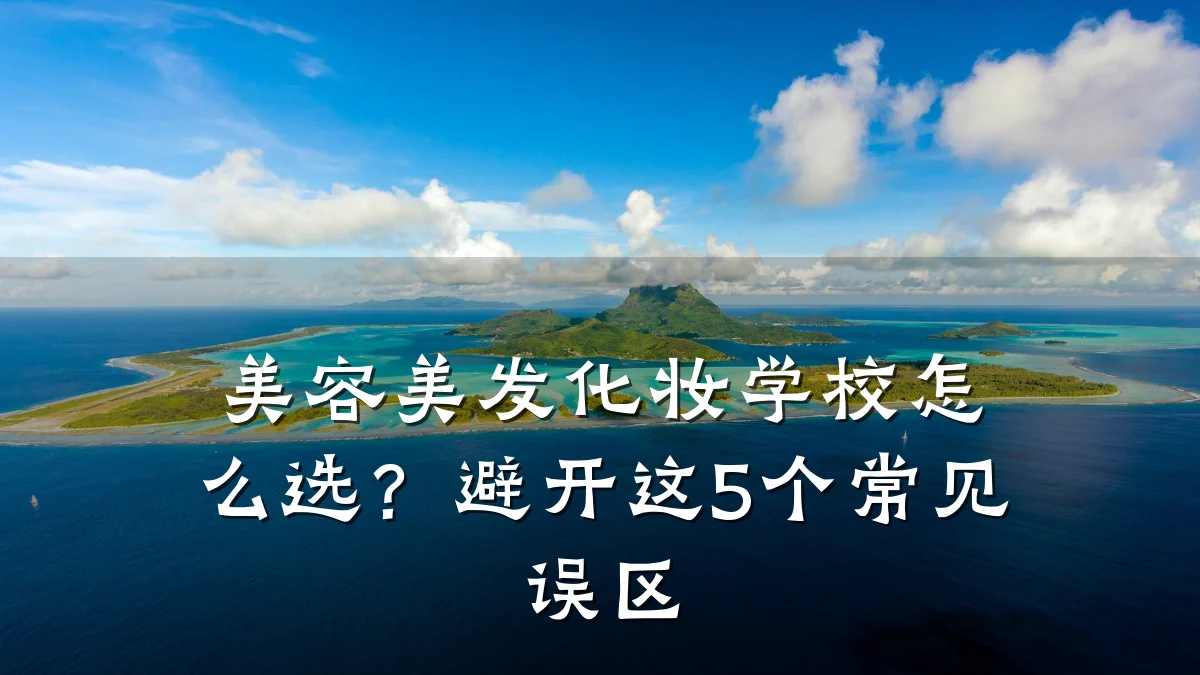 美容美发化妆学校怎么选？避开这5个常见误区