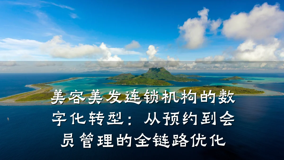 美容美发连锁机构的数字化转型：从预约到会员管理的全链路优化