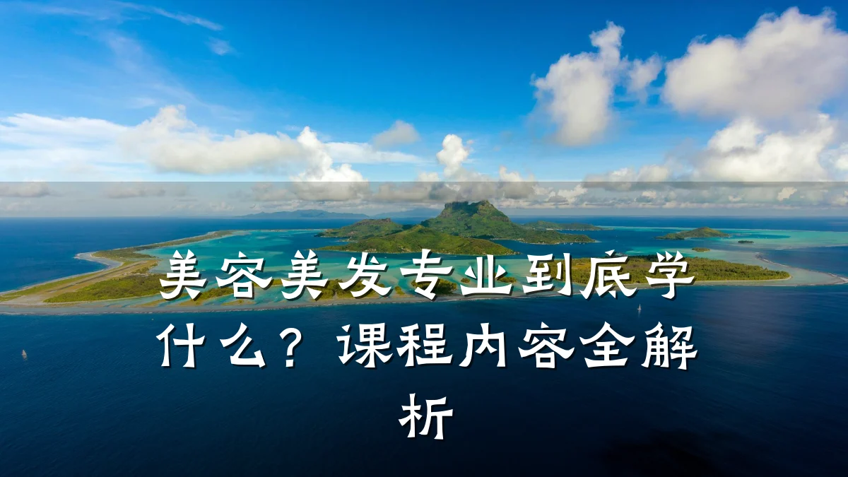 美容美发专业到底学什么？课程内容全解析