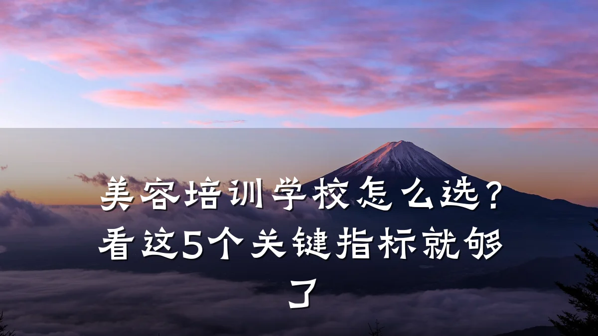 美容培训学校怎么选？看这5个关键指标就够了