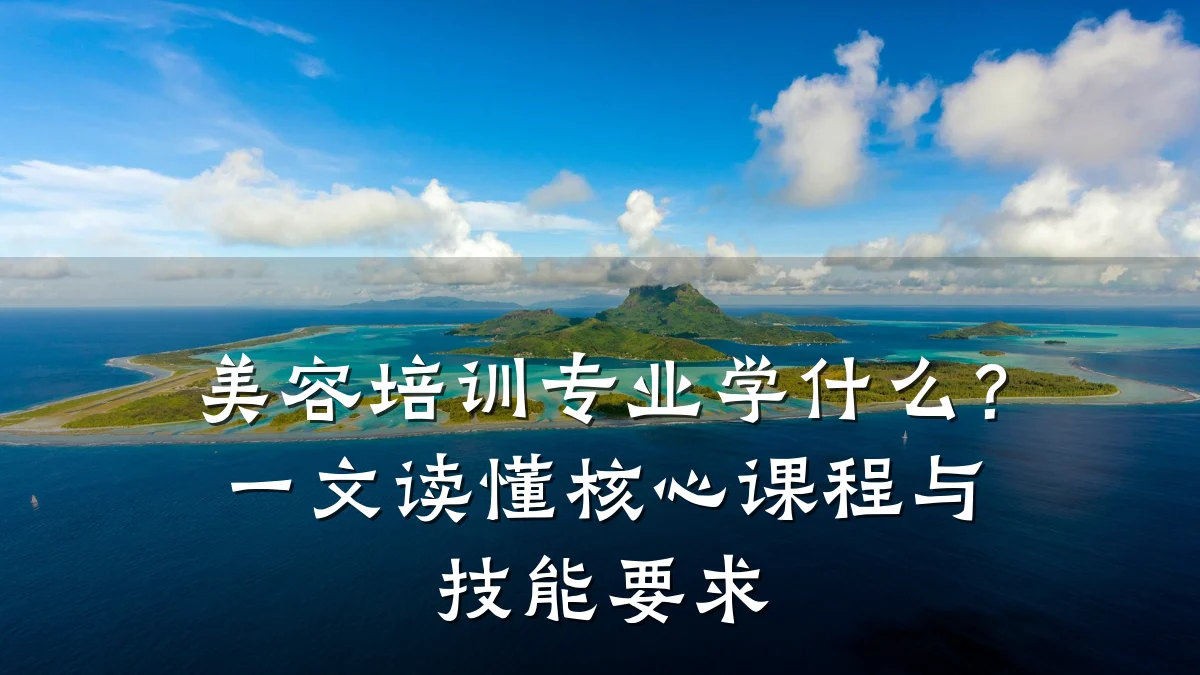美容培训专业学什么?一文读懂核心课程与技能要求