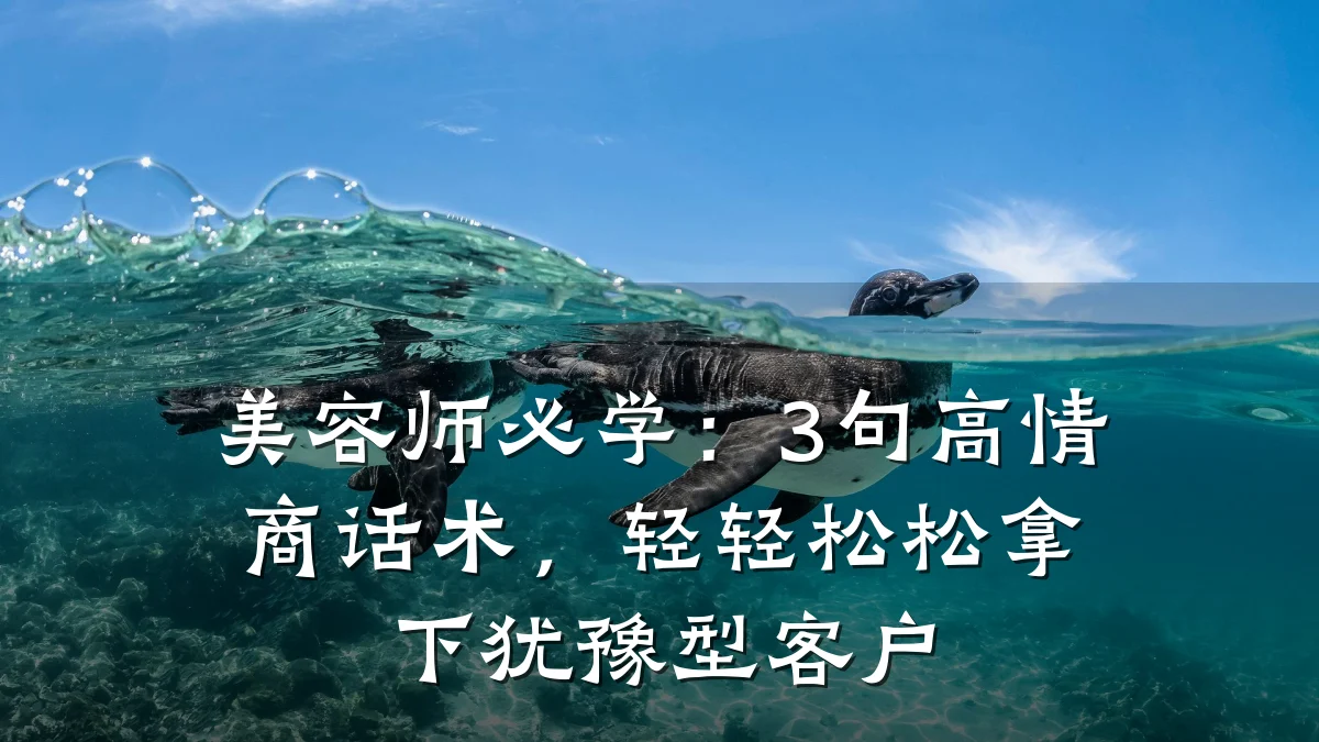 美容师必学：3句高情商话术，轻轻松松拿下犹豫型客户