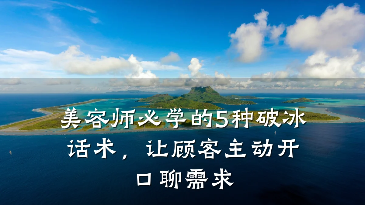 美容师必学的5种破冰话术，让顾客主动开口聊需求