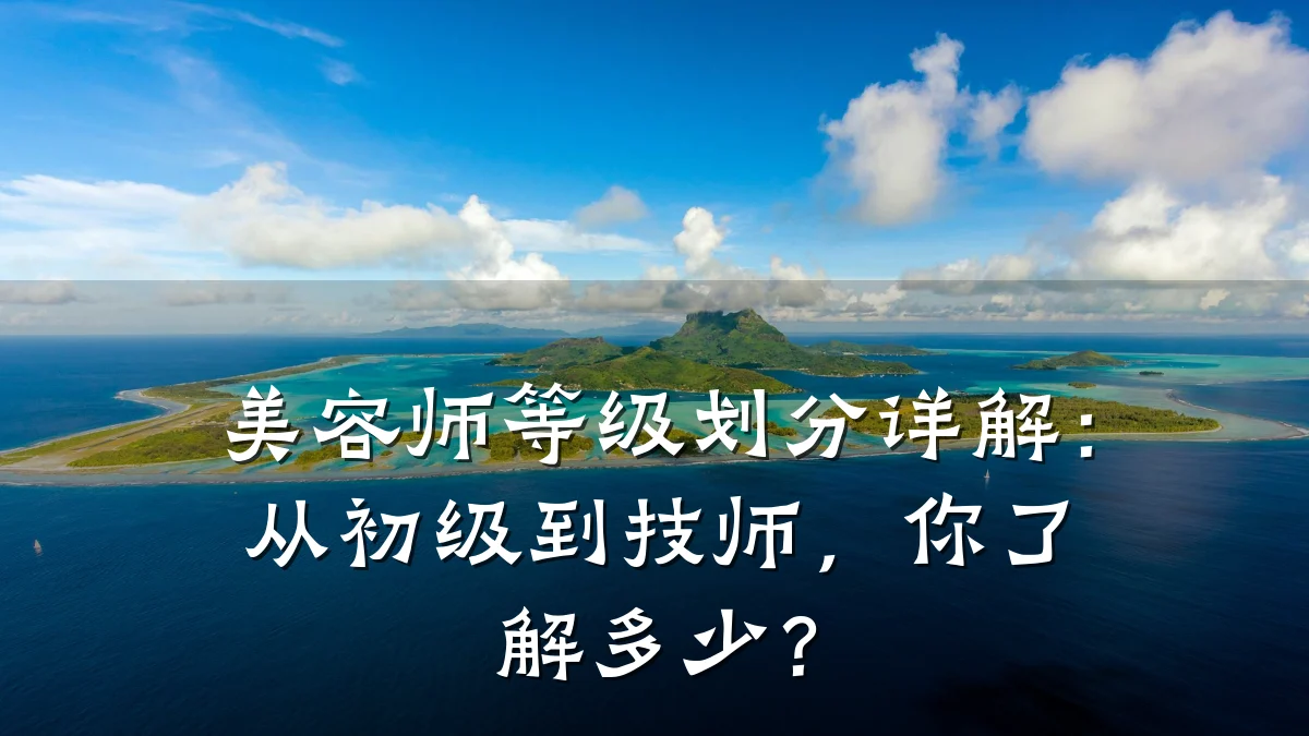 美容师等级划分详解：从初级到技师，你了解多少？
