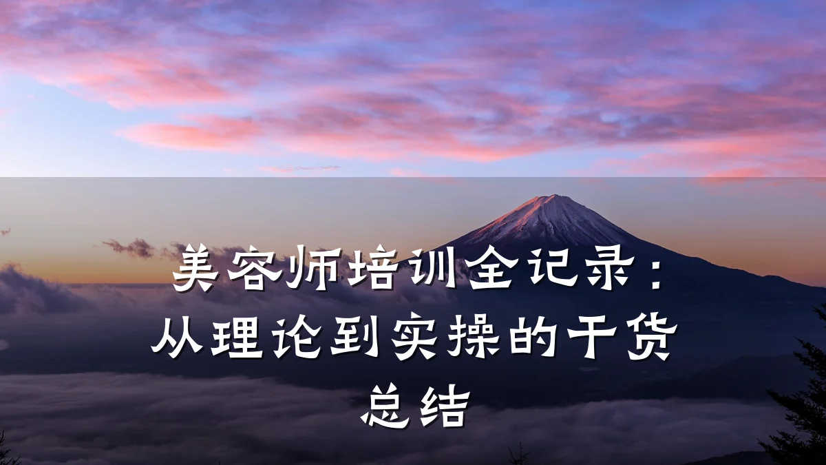美容师培训全记录：从理论到实操的干货总结