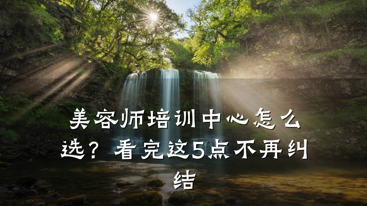 美容师培训中心怎么选？看完这5点不再纠结
