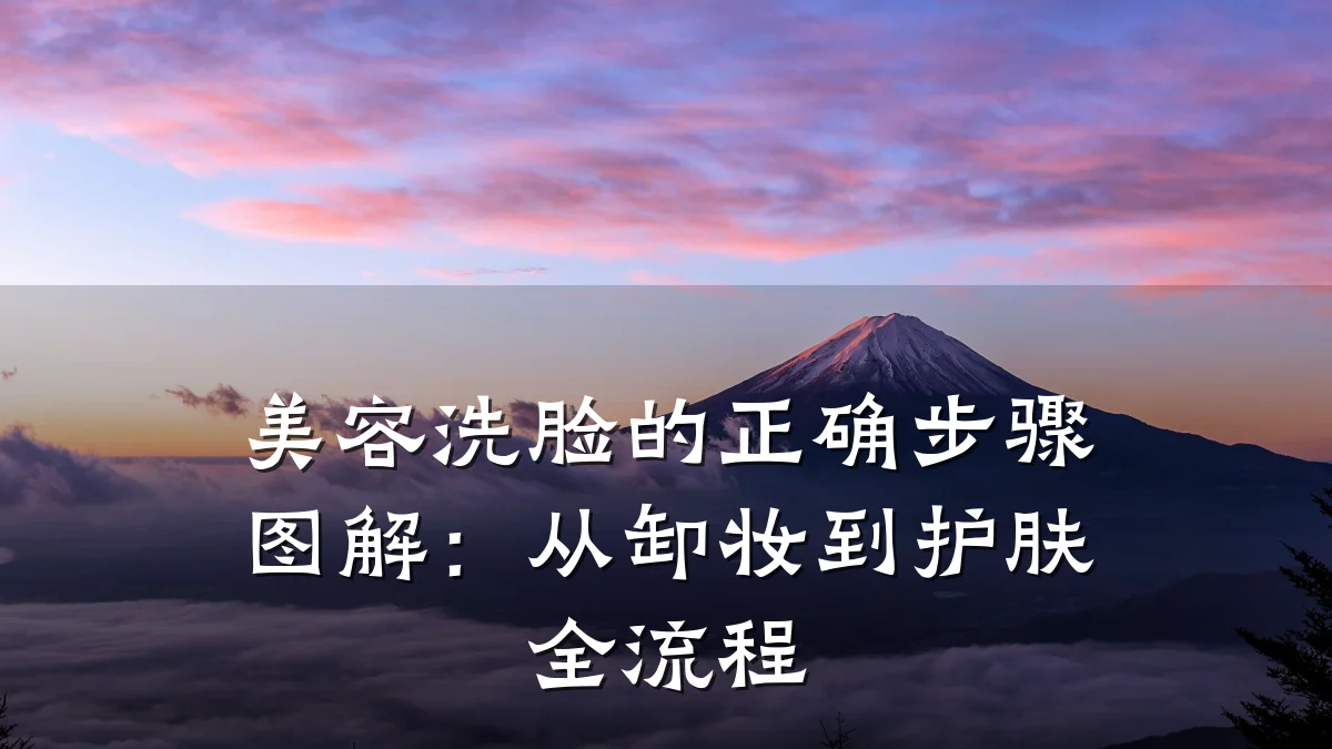 美容洗脸的正确步骤图解:从卸妆到护肤全流程