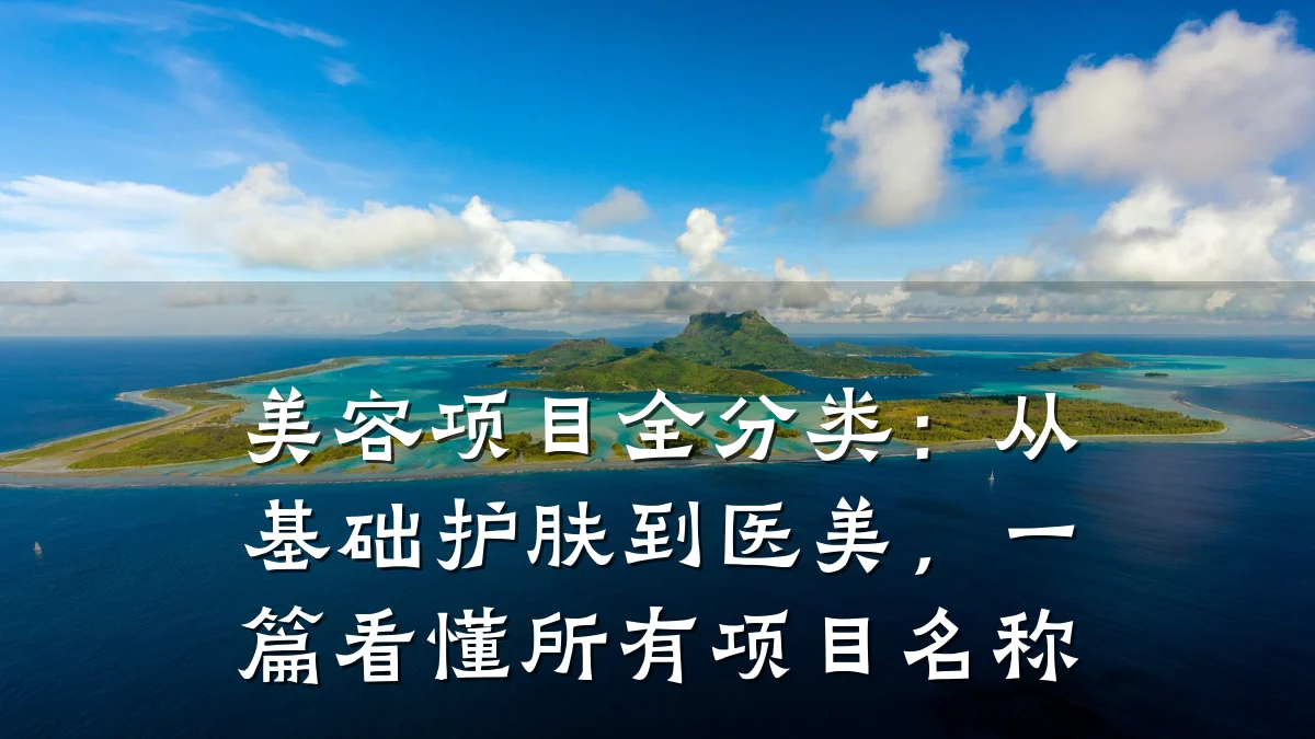 美容项目全分类：从基础护肤到医美，一篇看懂所有项目名称