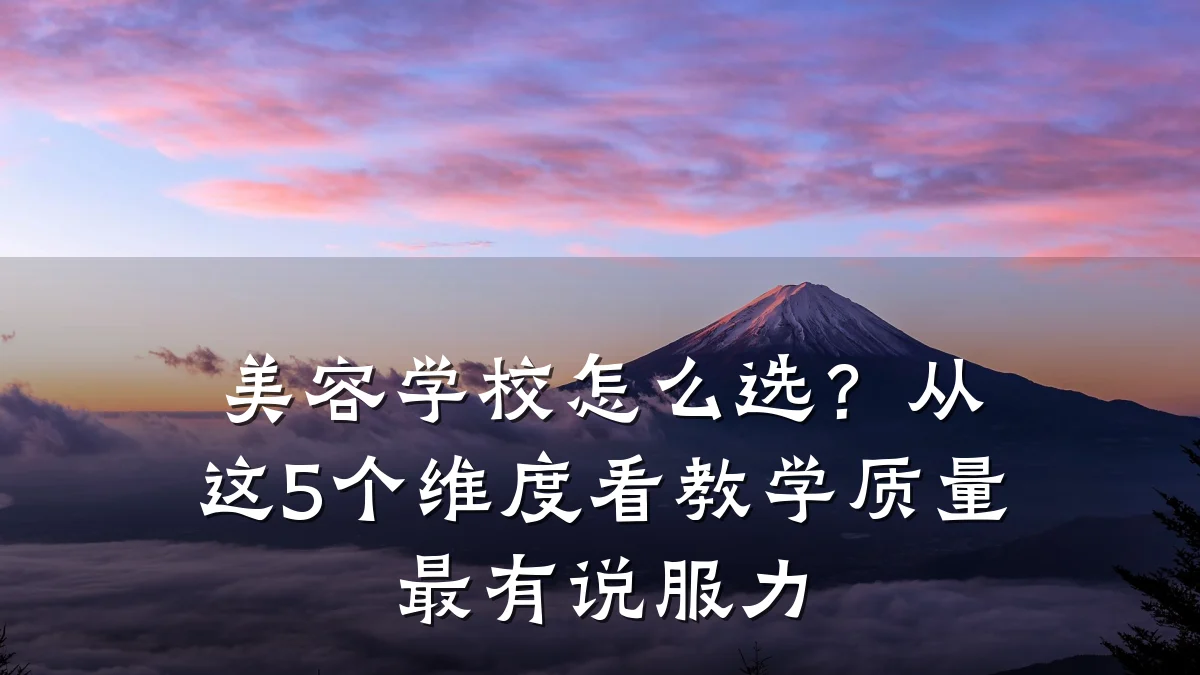 美容学校怎么选？从这5个维度看教学质量最有说服力