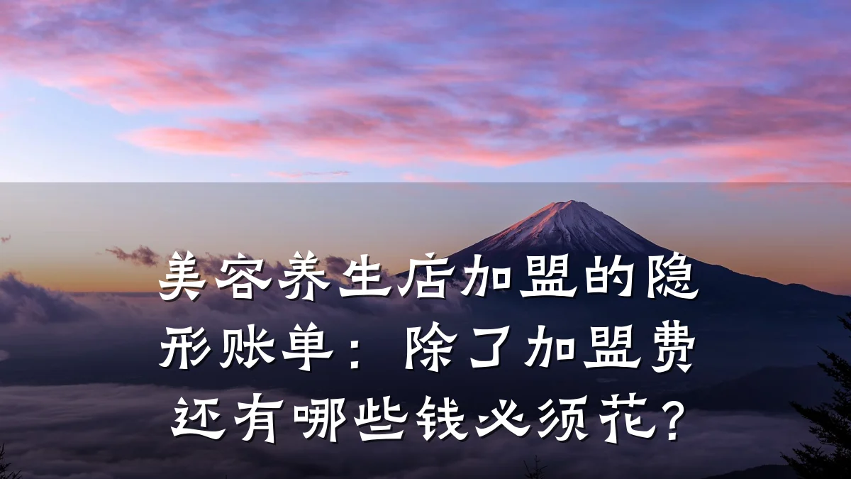 美容养生店加盟的隐形账单：除了加盟费还有哪些钱必须花？