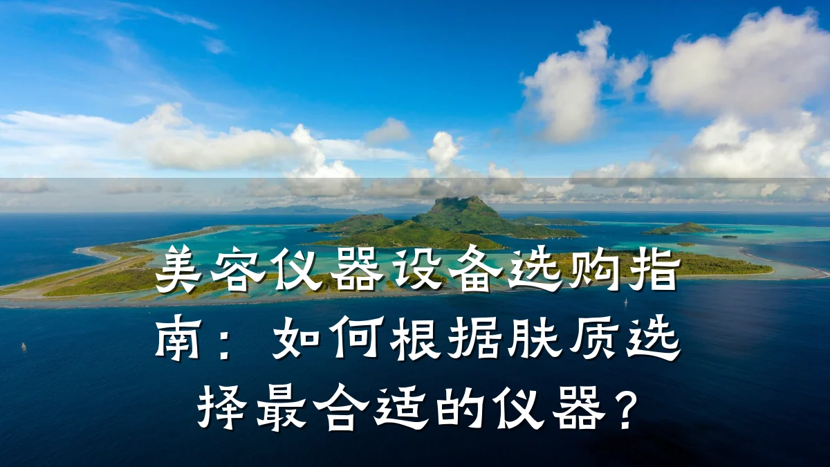 美容仪器设备选购指南:如何根据肤质选择最合适的仪器?