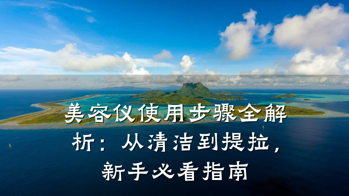 美容仪使用步骤全解析：从清洁到提拉，新手必看指南