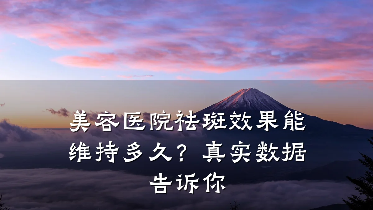 美容医院祛斑效果能维持多久?真实数据告诉你