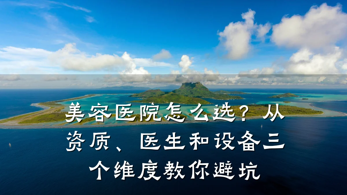美容医院怎么选？从资质、医生和设备三个维度教你避坑