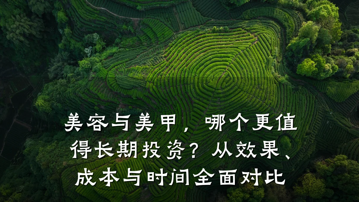 美容与美甲，哪个更值得长期投资？从效果、成本与时间全面对比