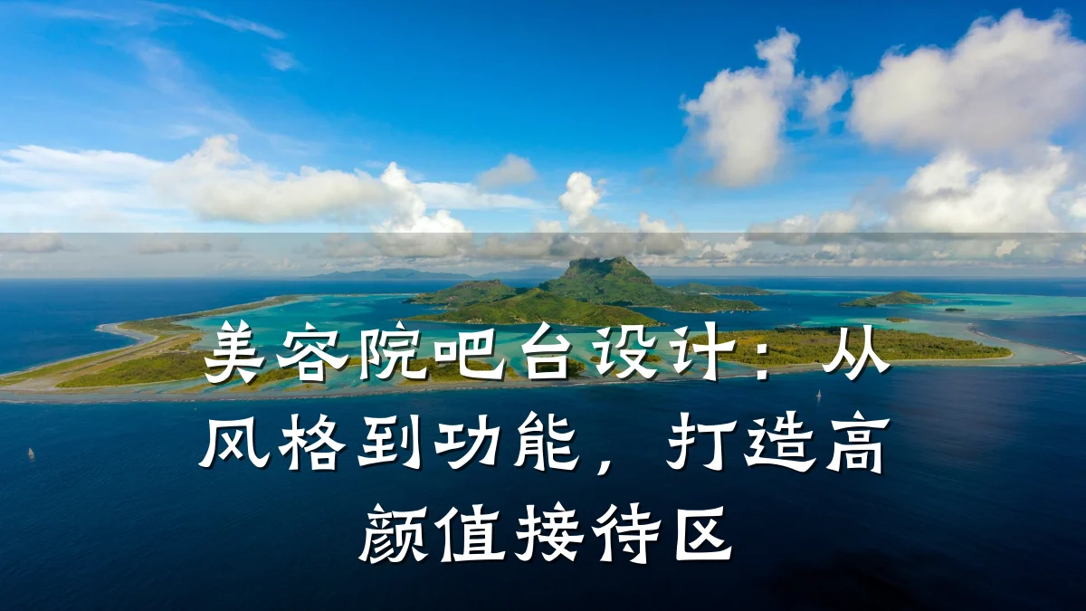 美容院吧台设计:从风格到功能,打造高颜值接待区