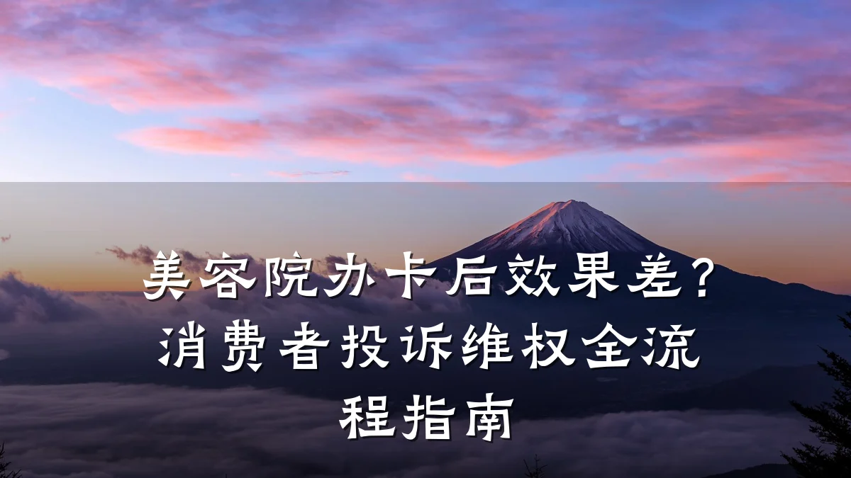 美容院办卡后效果差?消费者投诉维权全流程指南