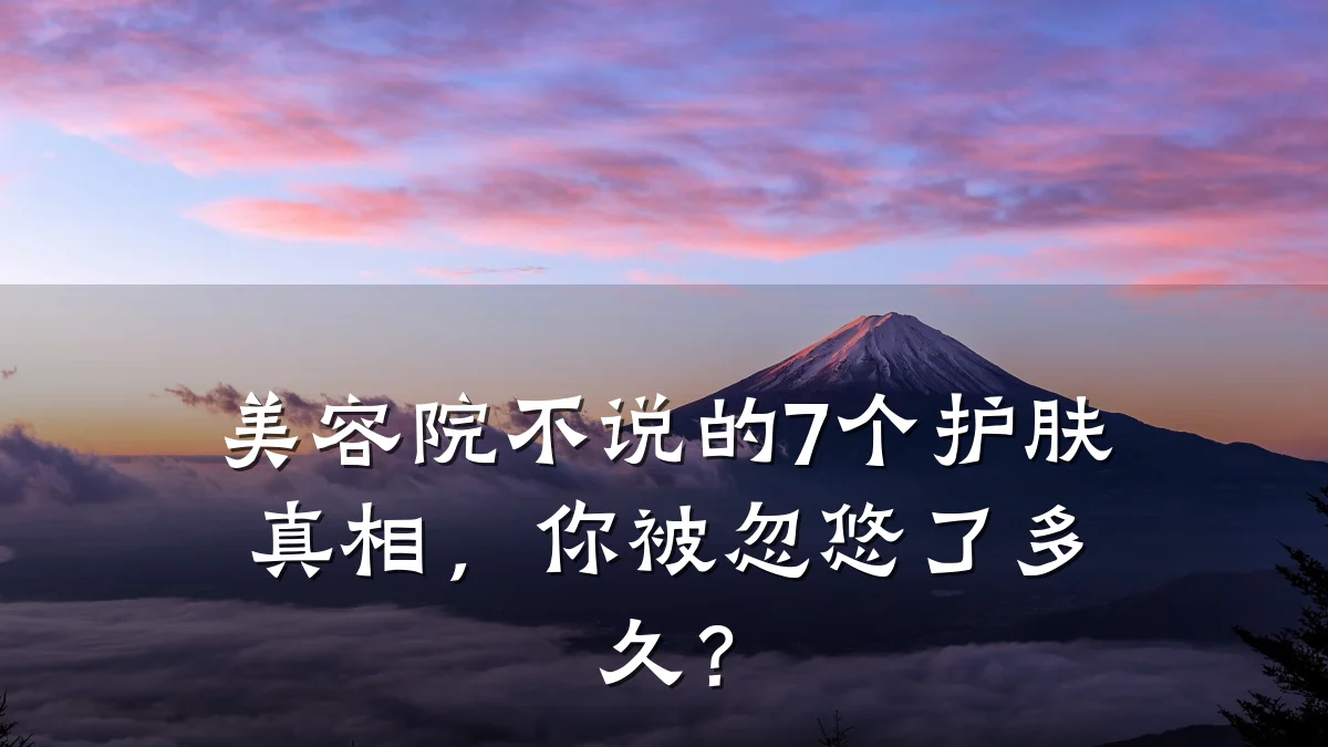 美容院不说的7个护肤真相，你被忽悠了多久？