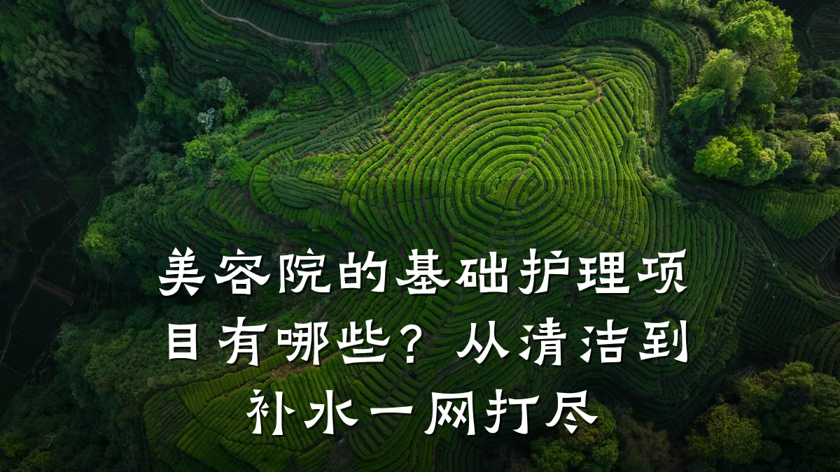 美容院的基础护理项目有哪些?从清洁到补水一网打尽