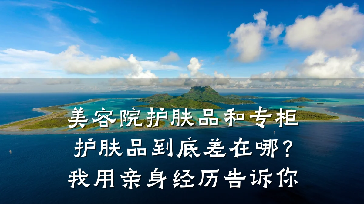 美容院护肤品和专柜护肤品到底差在哪？我用亲身经历告诉你