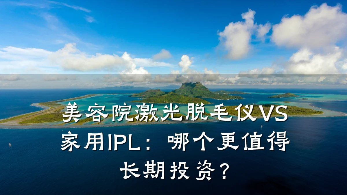 美容院激光脱毛仪VS家用IPL:哪个更值得长期投资?