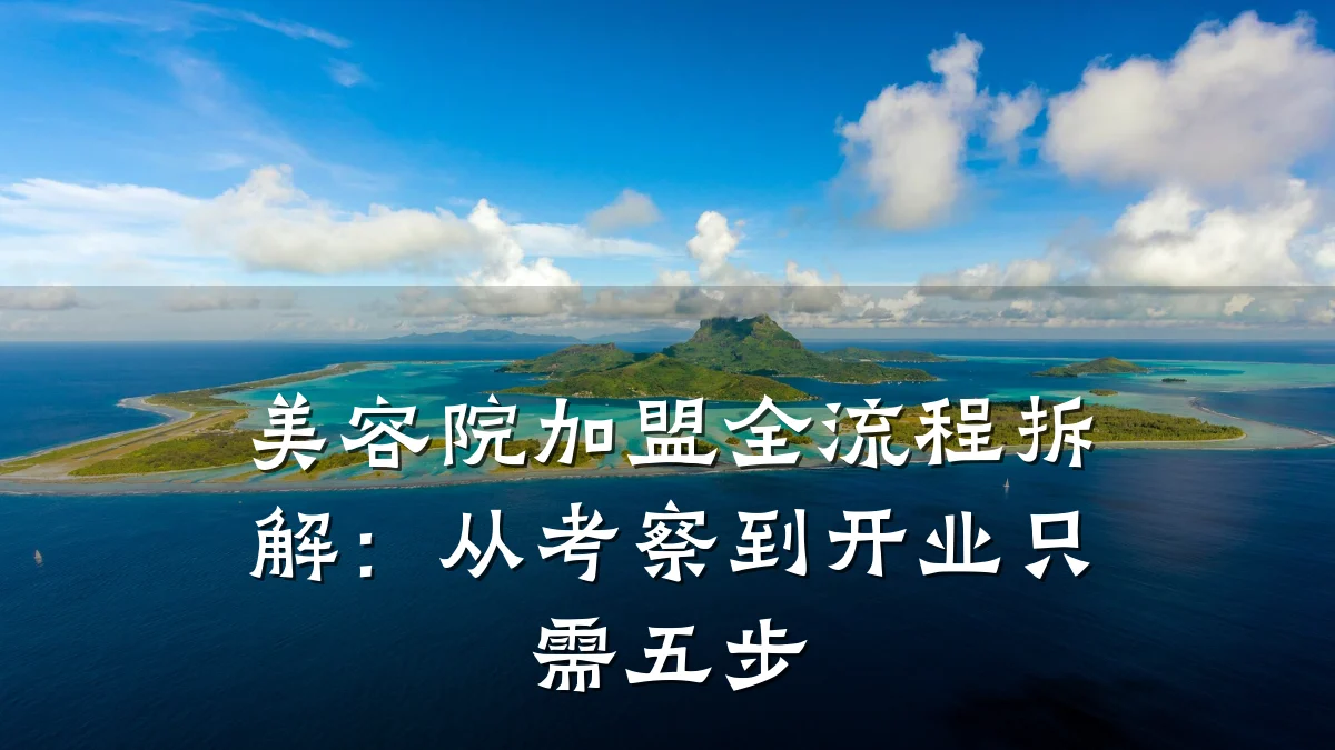 美容院加盟全流程拆解:从考察到开业只需五步