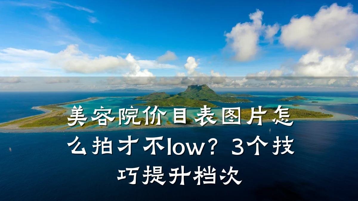 美容院价目表图片怎么拍才不low？3个技巧提升档次
