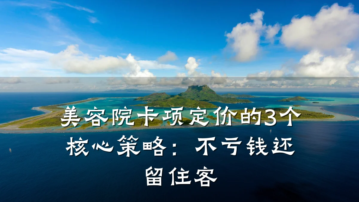 美容院卡项定价的3个核心策略：不亏钱还留住客