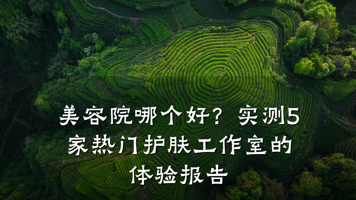 美容院哪个好？实测5家热门护肤工作室的体验报告