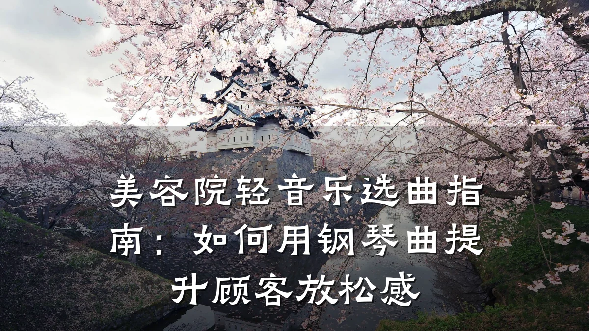美容院轻音乐选曲指南：如何用钢琴曲提升顾客放松感