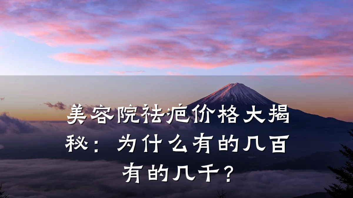 美容院祛疤价格大揭秘：为什么有的几百有的几千？