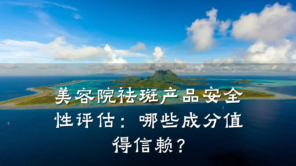 美容院祛斑产品安全性评估：哪些成分值得信赖？