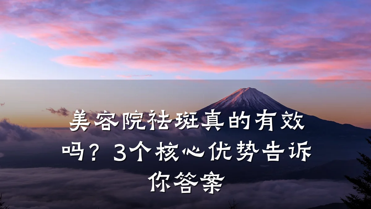 美容院祛斑真的有效吗?3个核心优势告诉你答案