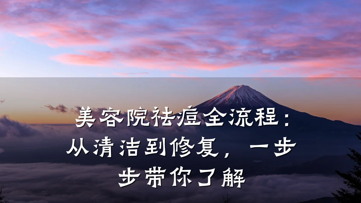美容院祛痘全流程：从清洁到修复，一步步带你了解