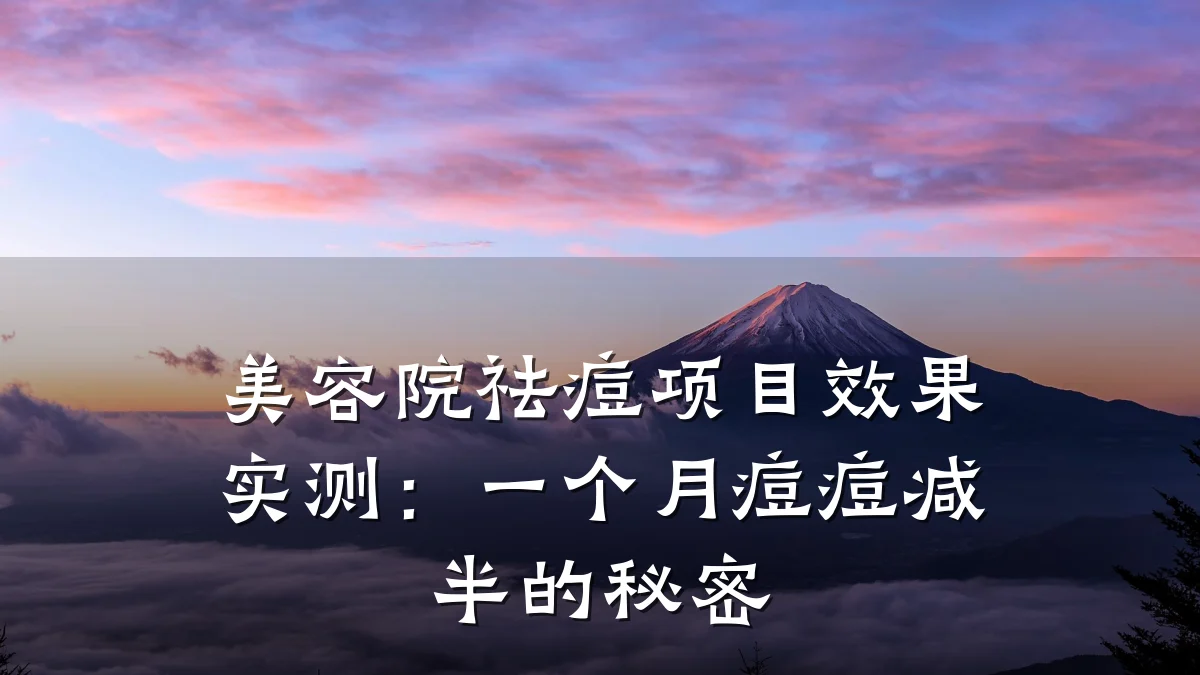 美容院祛痘项目效果实测：一个月痘痘减半的秘密