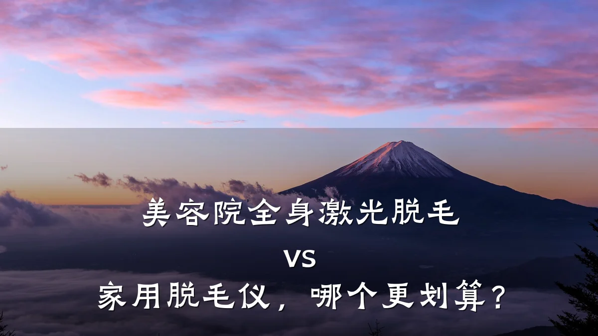 美容院全身激光脱毛 vs 家用脱毛仪，哪个更划算？