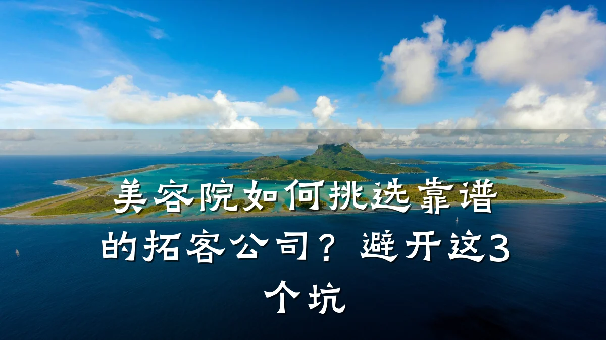 美容院如何挑选靠谱的拓客公司？避开这3个坑