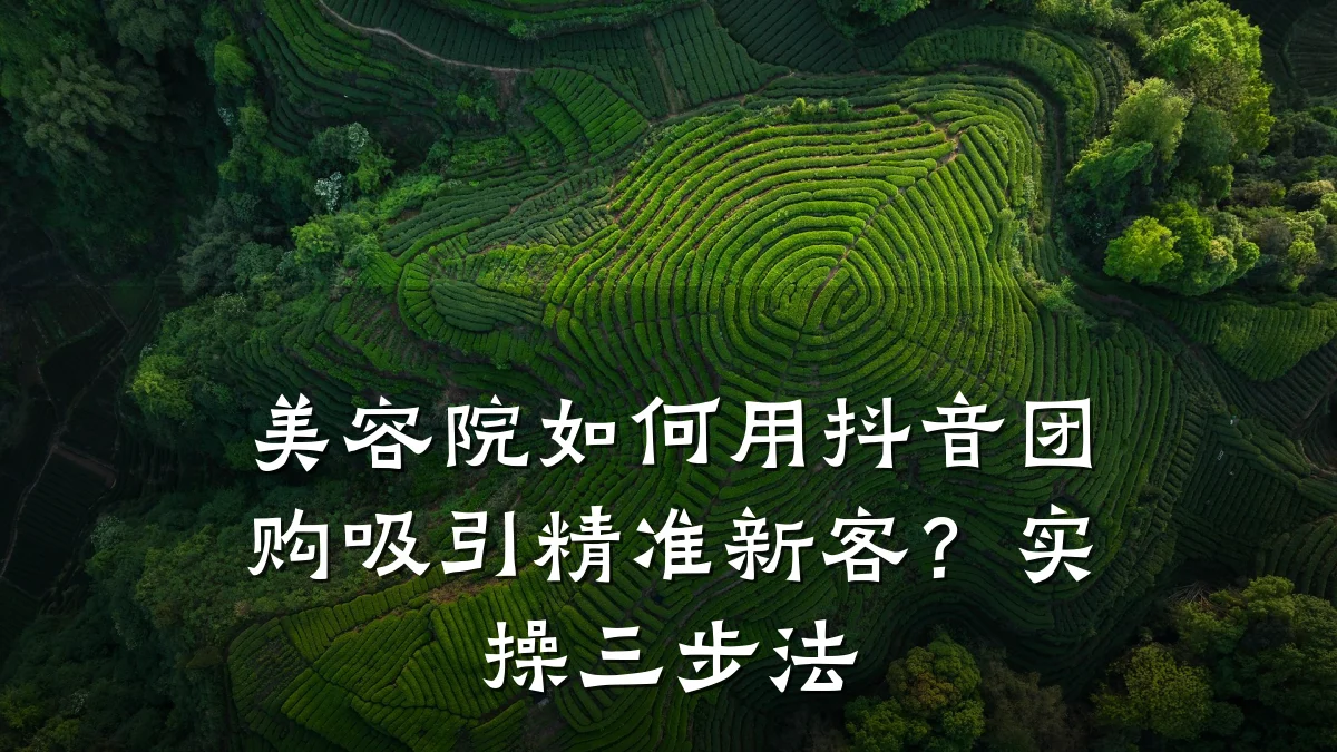 美容院如何用抖音团购吸引精准新客？实操三步法
