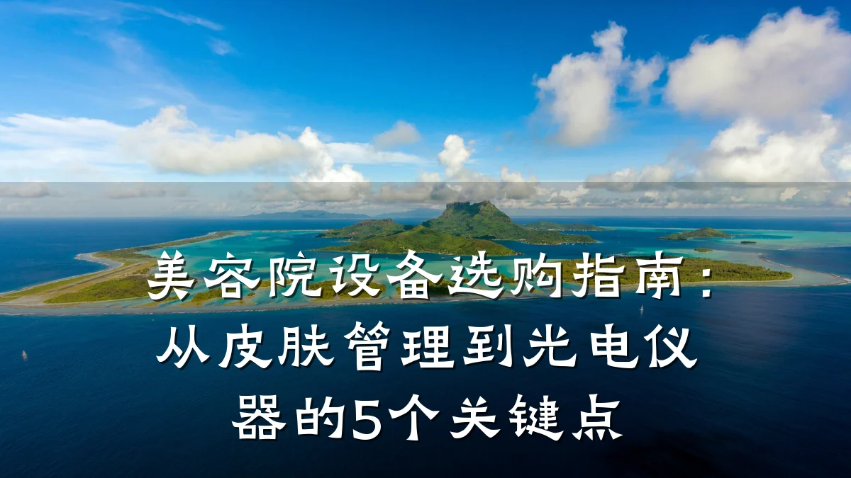 美容院设备选购指南:从皮肤管理到光电仪器的5个关键点