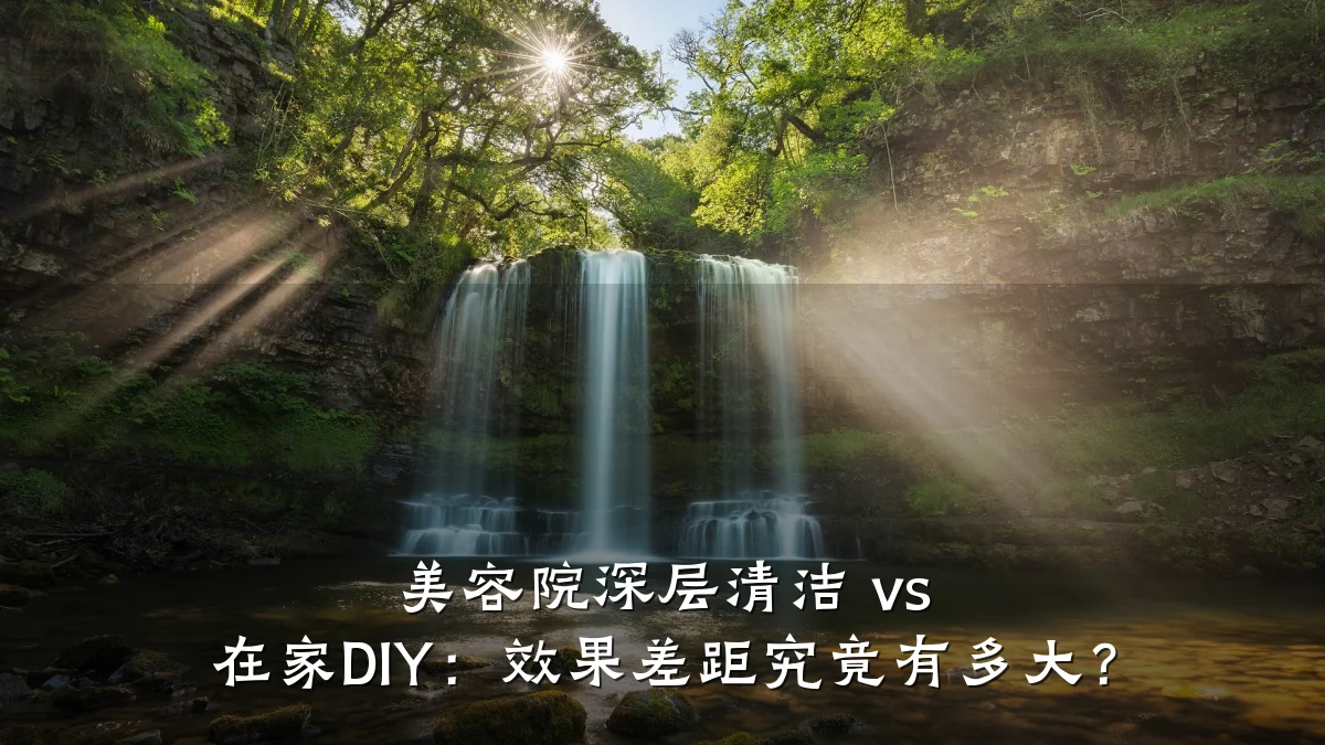 美容院深层清洁 vs 在家DIY:效果差距究竟有多大?