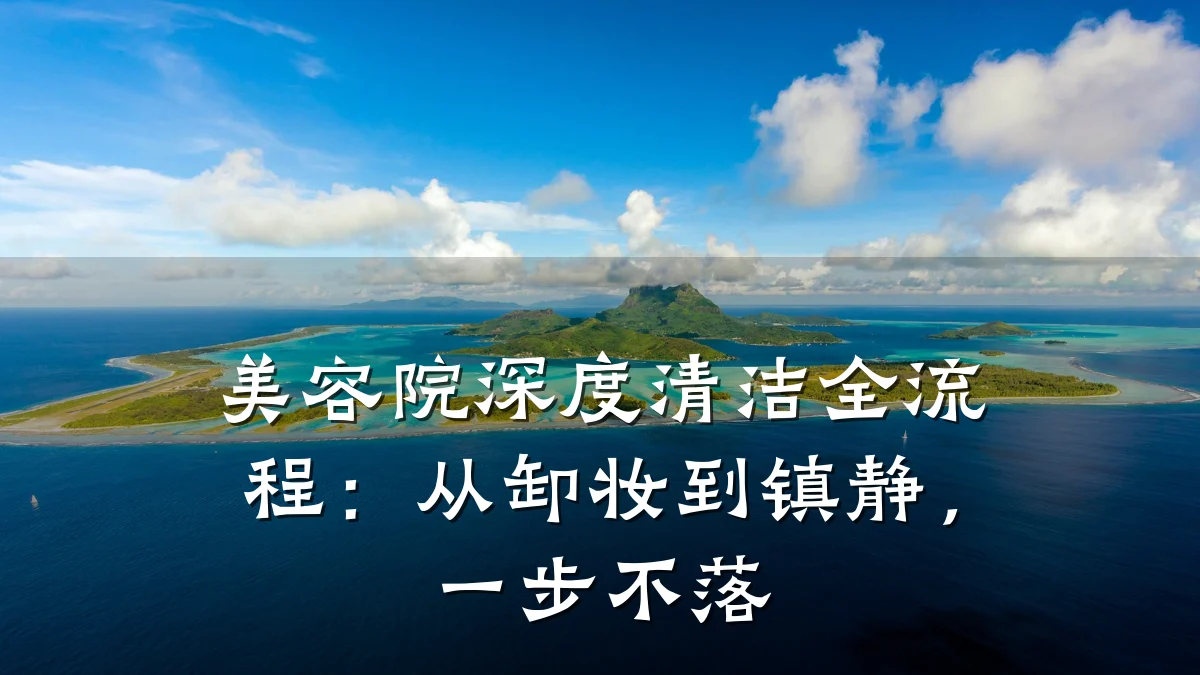 美容院深度清洁全流程：从卸妆到镇静，一步不落