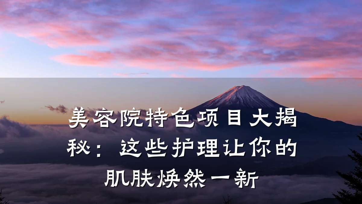 美容院特色项目大揭秘:这些护理让你的肌肤焕然一新