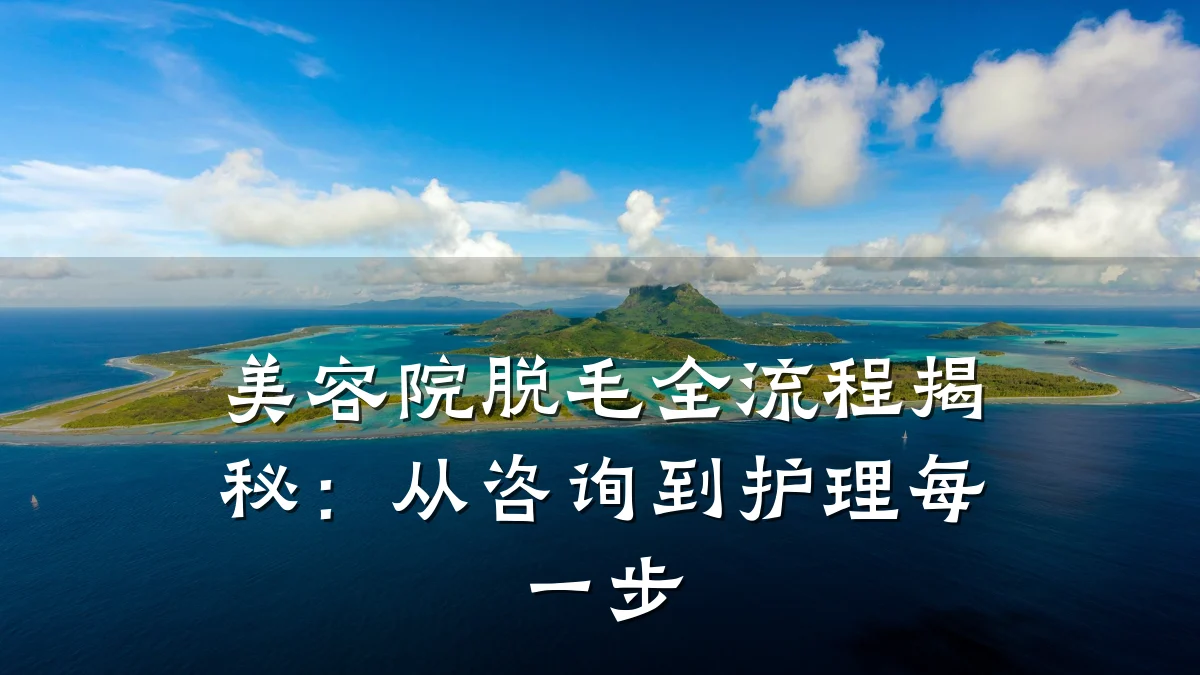 美容院脱毛全流程揭秘：从咨询到护理每一步