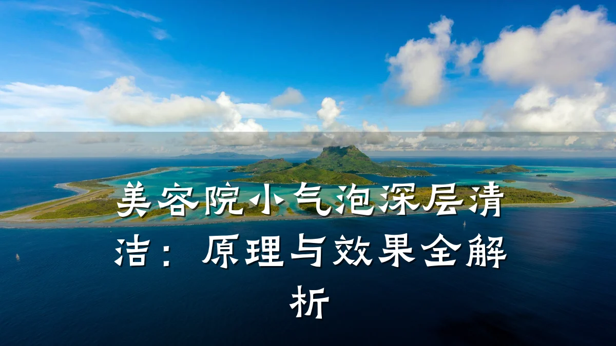 美容院小气泡深层清洁:原理与效果全解析